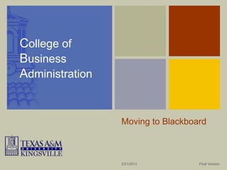 College of
Business
Administration


                 Moving to Blackboard



                 2/21/2013         Final Version
 