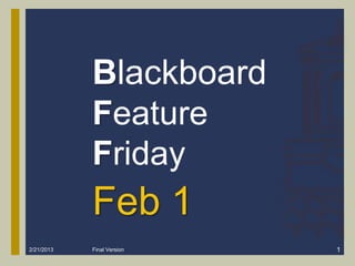 Blackboard
            Feature
            Friday
            Feb 1
2/21/2013   Final Version   1
 