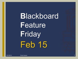 Blackboard
            Feature
            Friday
            Feb 15
2/21/2013   Final Version   1
 