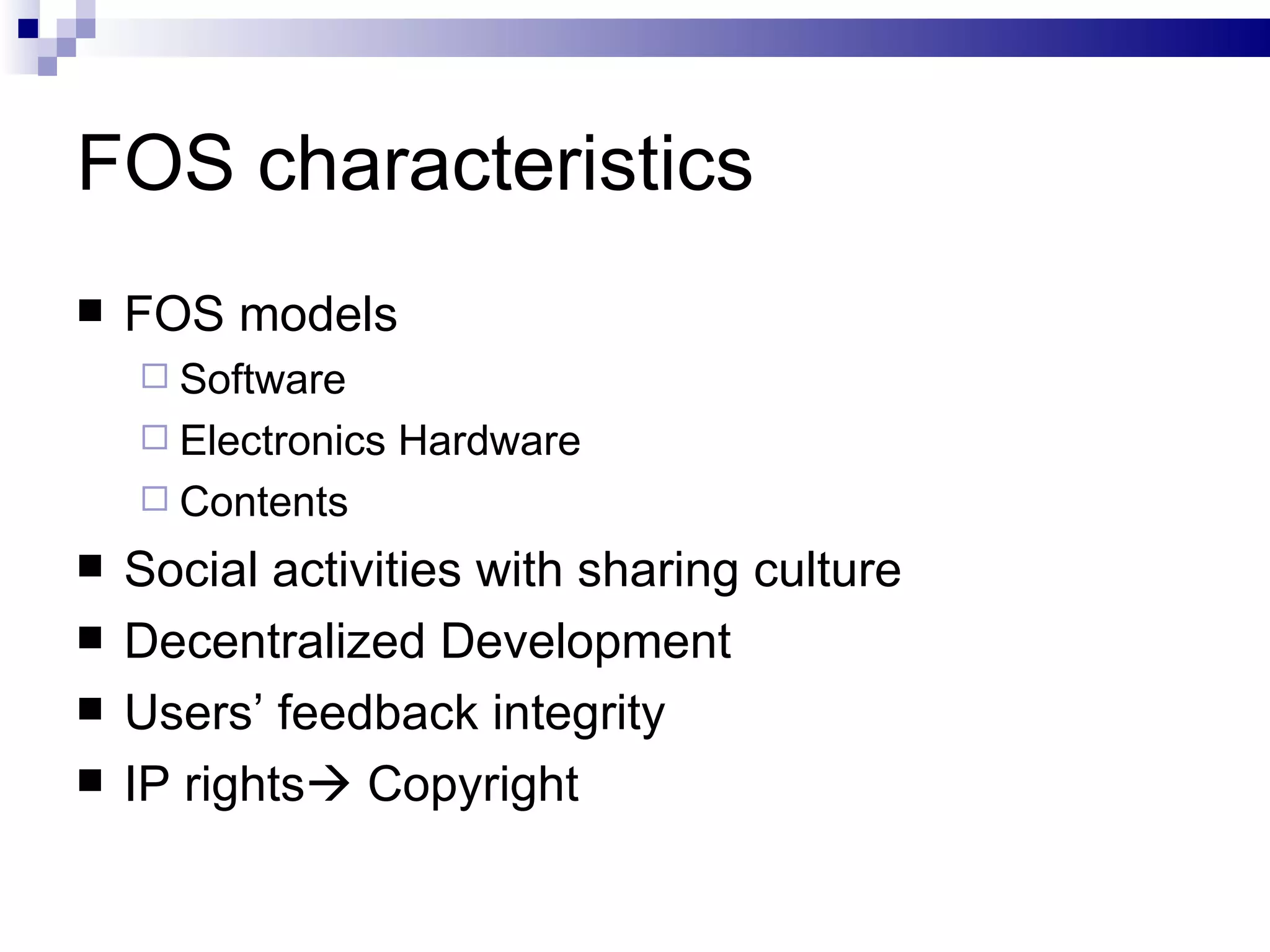 FOS characteristics FOS models Software Electronics Hardware Contents Social activities with sharing culture Decentralized Development Users’ feedback integrity IP rights   Copyright 
