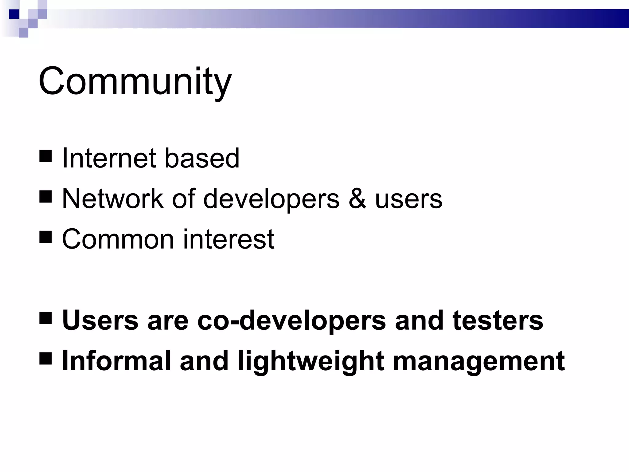 Community Internet based Network of  developers  &  users Common interest Users are co-developers and testers Informal and lightweight management 