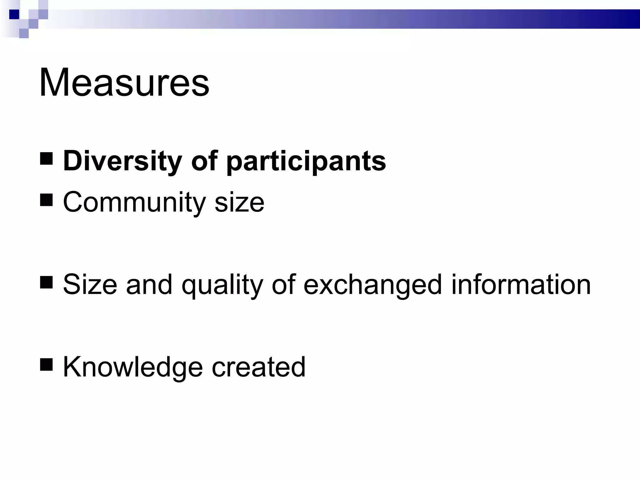 Measures Diversity of participants Community size Size and quality of exchanged information Knowledge created 
