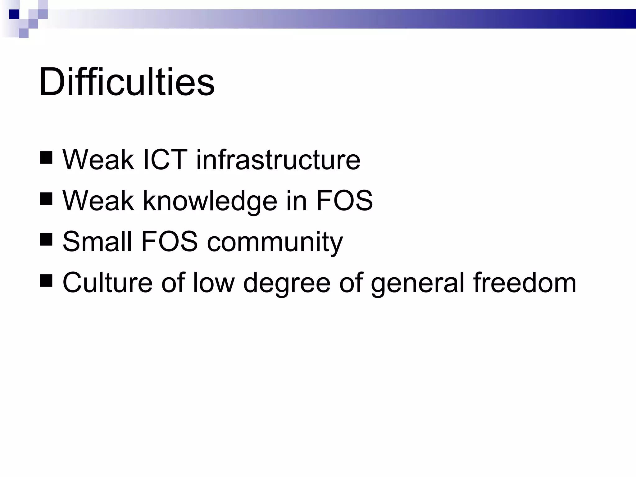 Difficulties Weak ICT infrastructure  Weak knowledge in FOS Small FOS community Culture of low degree of general freedom 