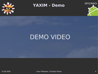 YAXIM - Demo




             DEMO VIDEO




02.06.2009    Sven Pfleiderer, Christian Polzer   6
 