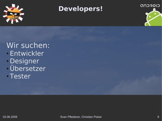 Developers!




  Wir suchen:
  ● Entwickler
  ● Designer

  ● Übersetzer

  ● Tester




02.06.2009       Sven Pfleiderer, Christian Polzer   9
 