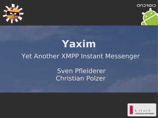 Yaxim
Yet Another XMPP Instant Messenger

         Sven Pfleiderer
         Christian Polzer
 