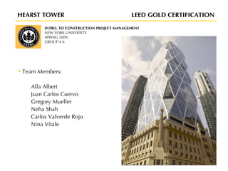 [object Object],[object Object],[object Object],[object Object],[object Object],[object Object],[object Object],INTRO. TO CONSTRUCTION PROJECT MANAGEMENT NEW YORK UNIVERSITY SPRING 2009 GROUP # 6 HEARST TOWER  LEED GOLD CERTIFICATION   