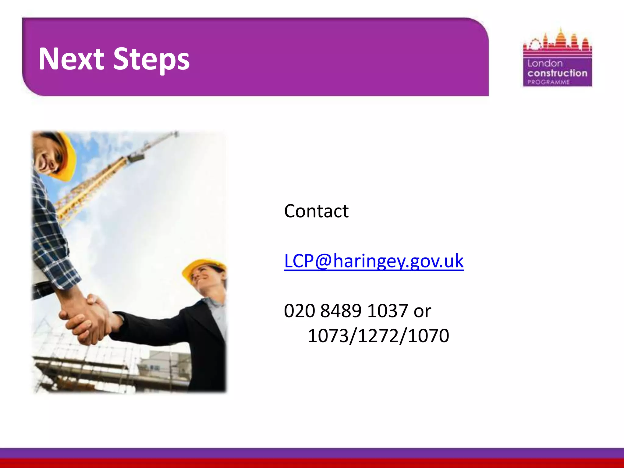 Next Steps

Contact

LCP@haringey.gov.uk
020 8489 1037 or
1073/1272/1070

 