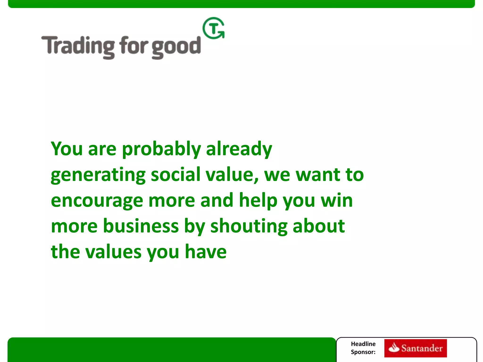 You are probably already
generating social value, we want to
encourage more and help you win
more business by shouting about
the values you have

Headline
Sponsor:

 