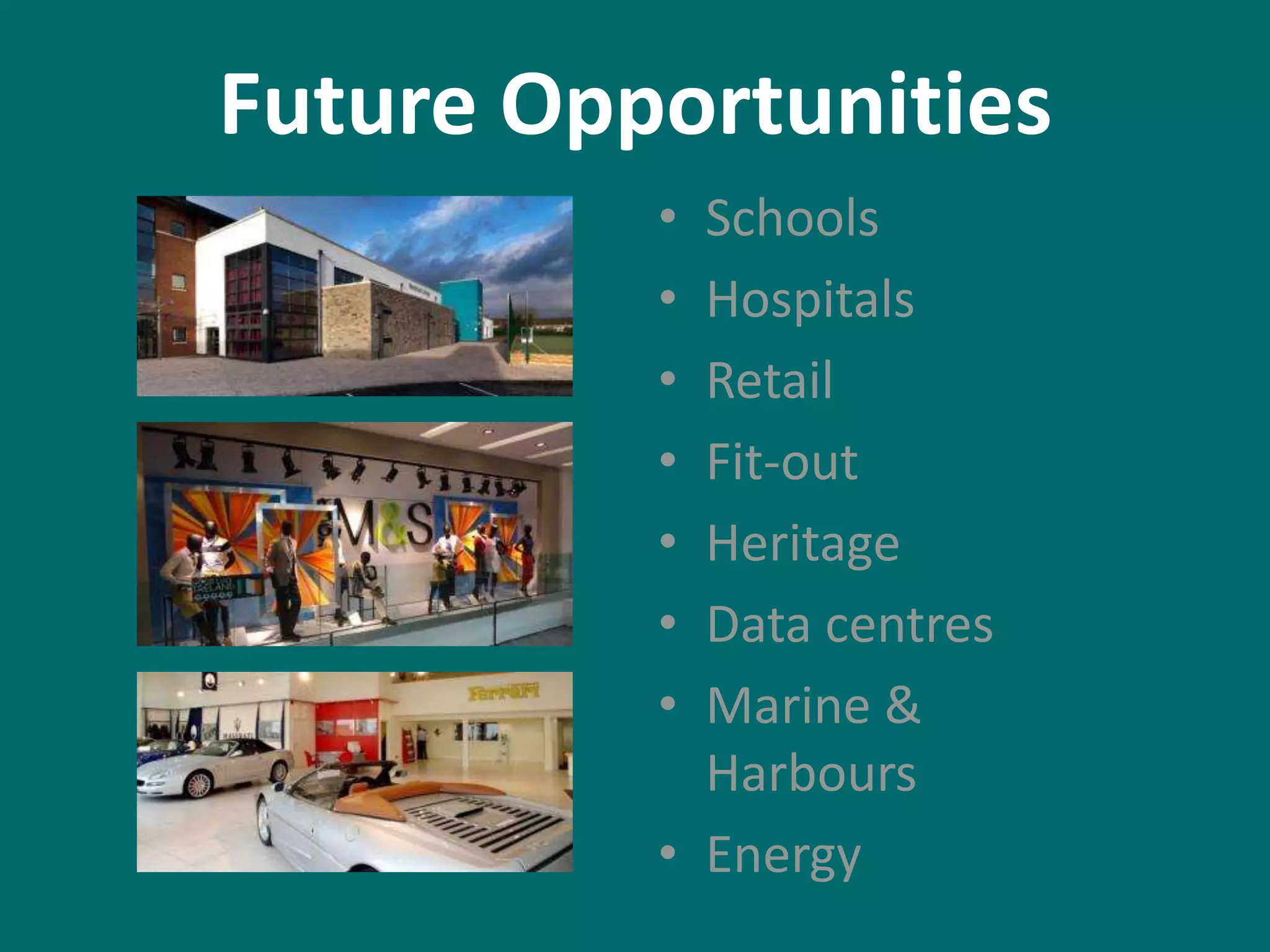Future Opportunities
•
•
•
•
•
•
•

Schools
Hospitals
Retail
Fit-out
Heritage
Data centres
Marine &
Harbours
• Energy

 