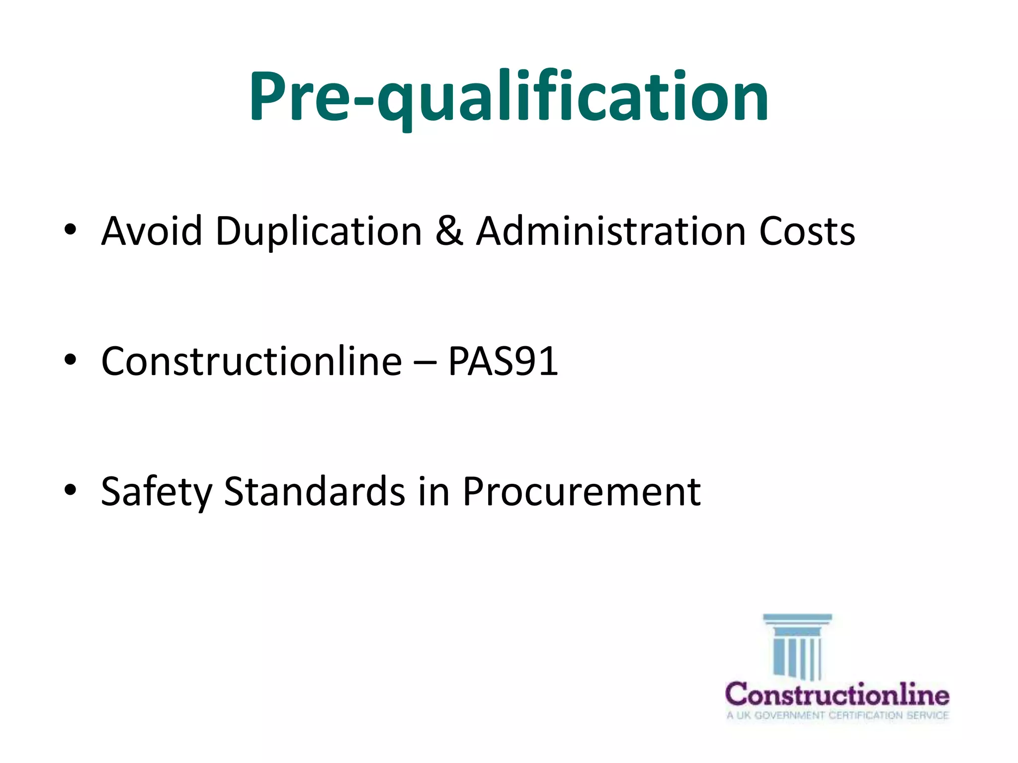 Pre-qualification
• Avoid Duplication & Administration Costs
• Constructionline – PAS91
• Safety Standards in Procurement

 