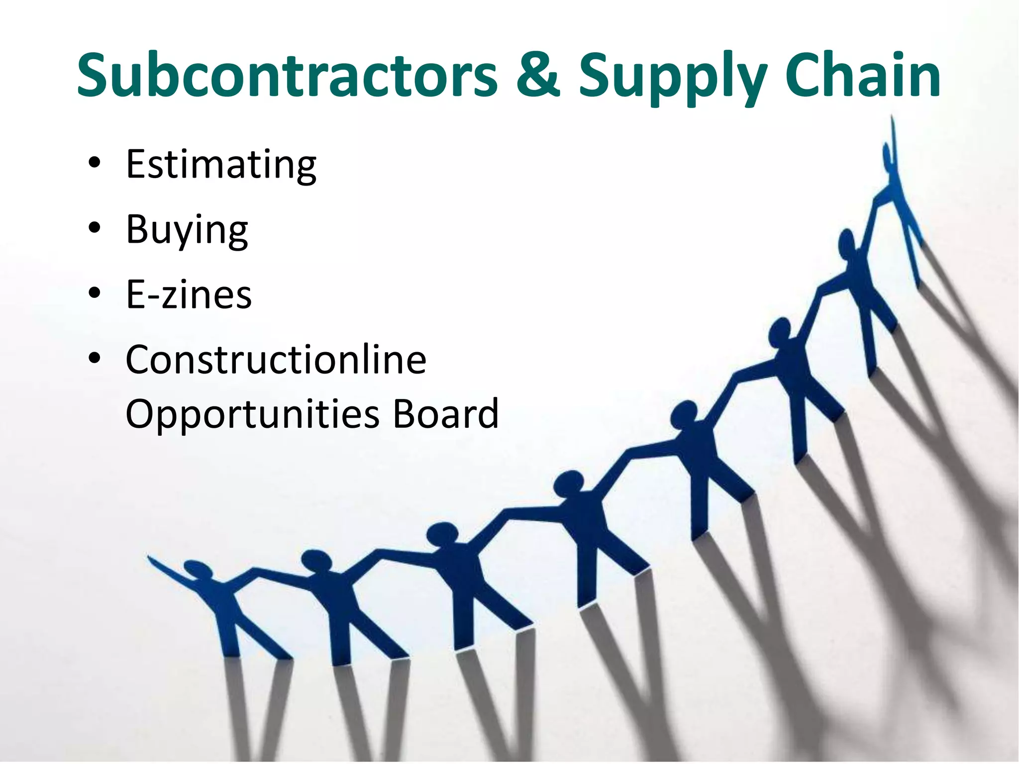 Subcontractors & Supply Chain
•
•
•
•

Estimating
Buying
E-zines
Constructionline
Opportunities Board

 