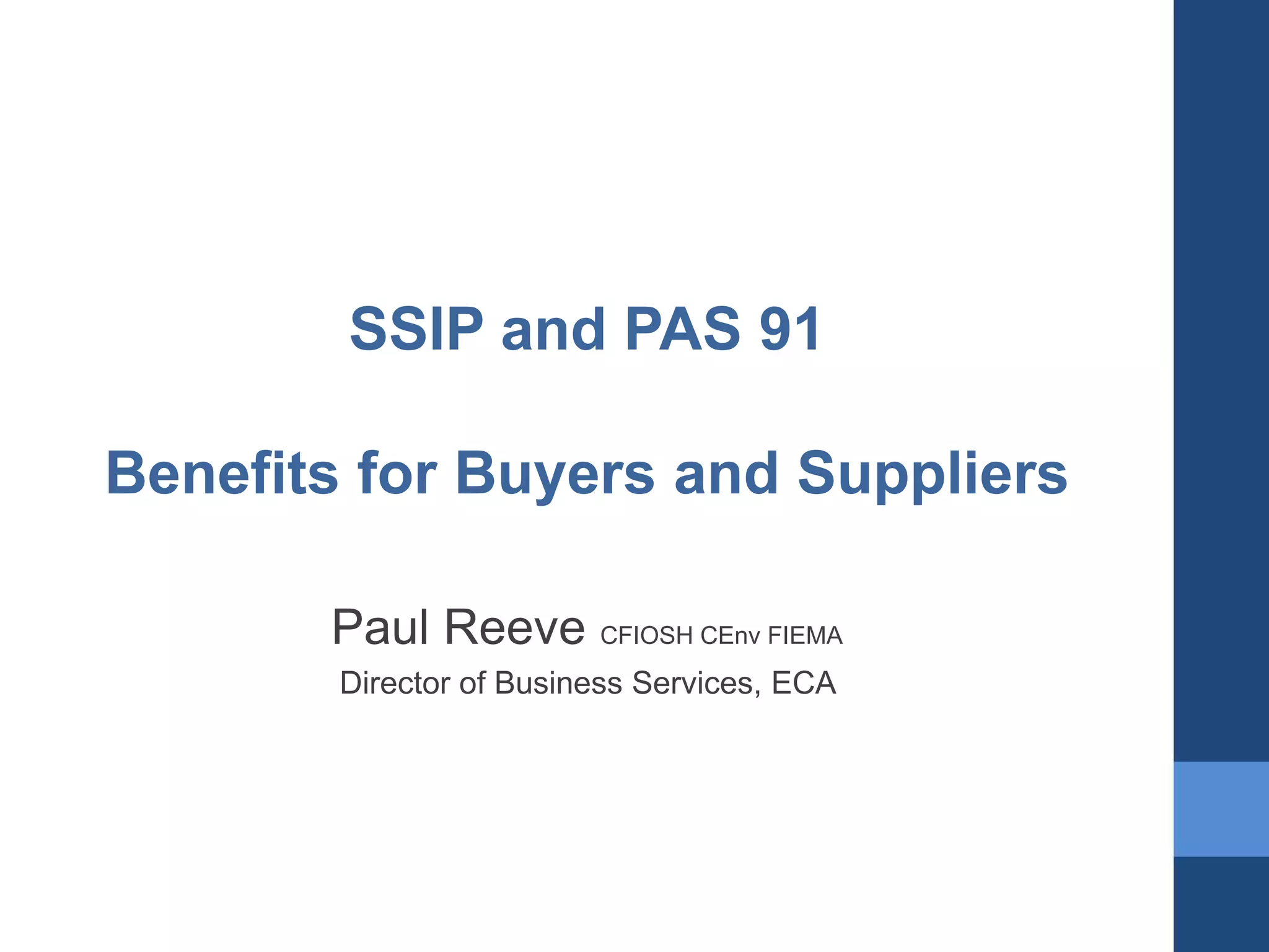 SSIP and PAS 91
Benefits for Buyers and Suppliers
Paul Reeve CFIOSH CEnv FIEMA
Director of Business Services, ECA

 