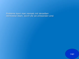 Logo
Probleme kann man niemals mit derselben
Denkweise lösen, durch die sie entstanden sind.