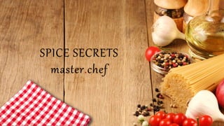 SPICE SECRETS 
master.chef 
 