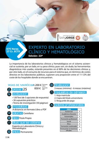 114
tasas de matrÌcula
• 120 Test (de 3 opciones de respuesta)
• 36 supuestos prácticos
• Tesina de investigación (50 páginas)
A distancia: en formato Libro o PDF
Castellano
Título Propio
Experto en Laboratorio Clínico y
Hematológico
Permanente
3 meses (mínimo) - 6 meses (máximo)
1. Hoja matrícula
2. Copia del título universitario
3. Resguardo de pago
25
La importancia de los laboratorios clínicos y hematológicos en el sistema asisten-
cial se sustenta, por un lado, en su peso clínico, pues son, sin duda, las herramientas
diagnósticas más usadas, estando presentes en el 80% de las decisiones clínicas y,
por otro lado, en el consumo de recursos para el sistema que, en términos de costes
directos en los laboratorios públicos, suponen una proporción entre el 11-12% del
coste de los hospitales donde se encuentran.
Experto en Laboratorio
Clínico y Hematológico
675 Horas
27 Cr. ECTS
Formato
Libro
Formato
PDF
1.200 €
850 €
ÁREA
Asistencial X
Académica-Docente X
Autoempleo X
Promoción profesional X
Social X
Ética X
Formación continuada X
Puntuación en baremos
oficiales
X
Edición: 23ª
 