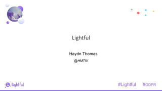 3
Lightful
Haydn Thomas
@HMTIV
#Lightful #GDPR
 