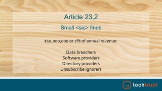 €10,000,000 or 2% of annual revenue:
Data breachers
Software providers
Directory providers
Unsubscribe ignorers
Article 23,2
Small <sic> fines
 