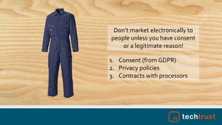 Don’t market electronically to
people unless you have consent
or a legitimate reason!
1. Consent (from GDPR)
2. Privacy policies
3. Contracts with processors
 