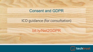 bit.ly/Net2GDPR
Consent and GDPR
ICO guidance (for consultation)
 