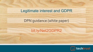 bit.ly/Net2GDPR2
Legitimate interest and GDPR
DPN guidance (white paper)
 