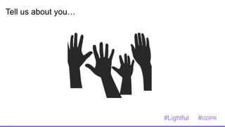 Tell us about you…
#Lightful #GDPR
 