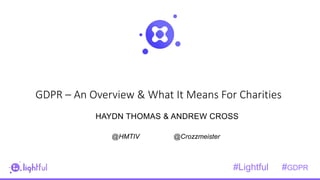 7
GDPR – An Overview & What It Means For Charities
HAYDN THOMAS & ANDREW CROSS
@HMTIV @Crozzmeister
#Lightful #GDPR
 