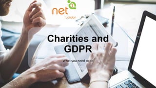 Charities and
GDPR
What you need to do
 