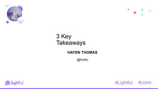 1
9
HAYDN THOMAS
3 Key
Takeaways
#Lightful #GDPR
@hmtiv
 