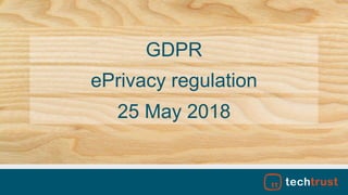 GDPR
25 May 2018
ePrivacy regulation
 