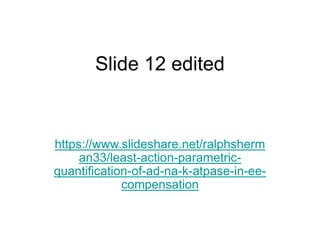 Slide 12 edited
https://www.slideshare.net/ralphsherm
an33/least-action-parametric-
quantification-of-ad-na-k-atpase-in-ee-
compensation
 