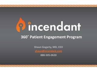 Shaun Gogarty, MD, CEO
shaun@incendant.com
888-505-0620
360˚ Patient Engagement
 