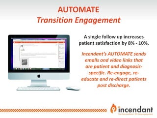 A single follow up increases
patient satisfaction by 8% - 10%.
Incendant’s AUTOMATE sends
emails and video links that
are ...