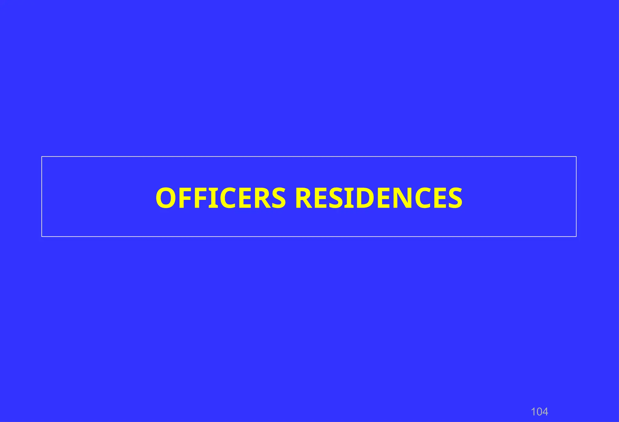104
OFFICERS RESIDENCES
 