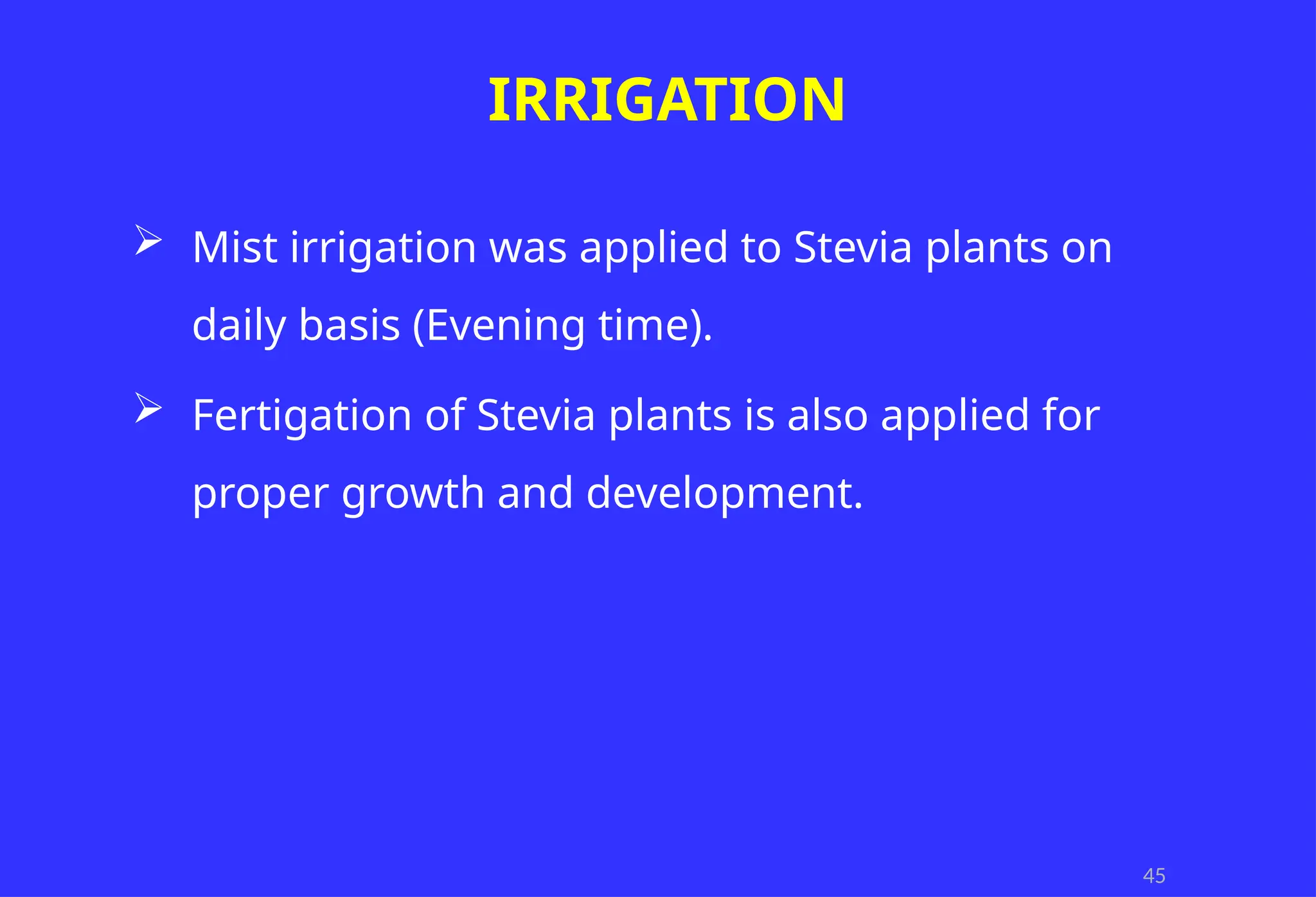 45
IRRIGATION
 Mist irrigation was applied to Stevia plants on
daily basis (Evening time).
 Fertigation of Stevia plants is also applied for
proper growth and development.
 