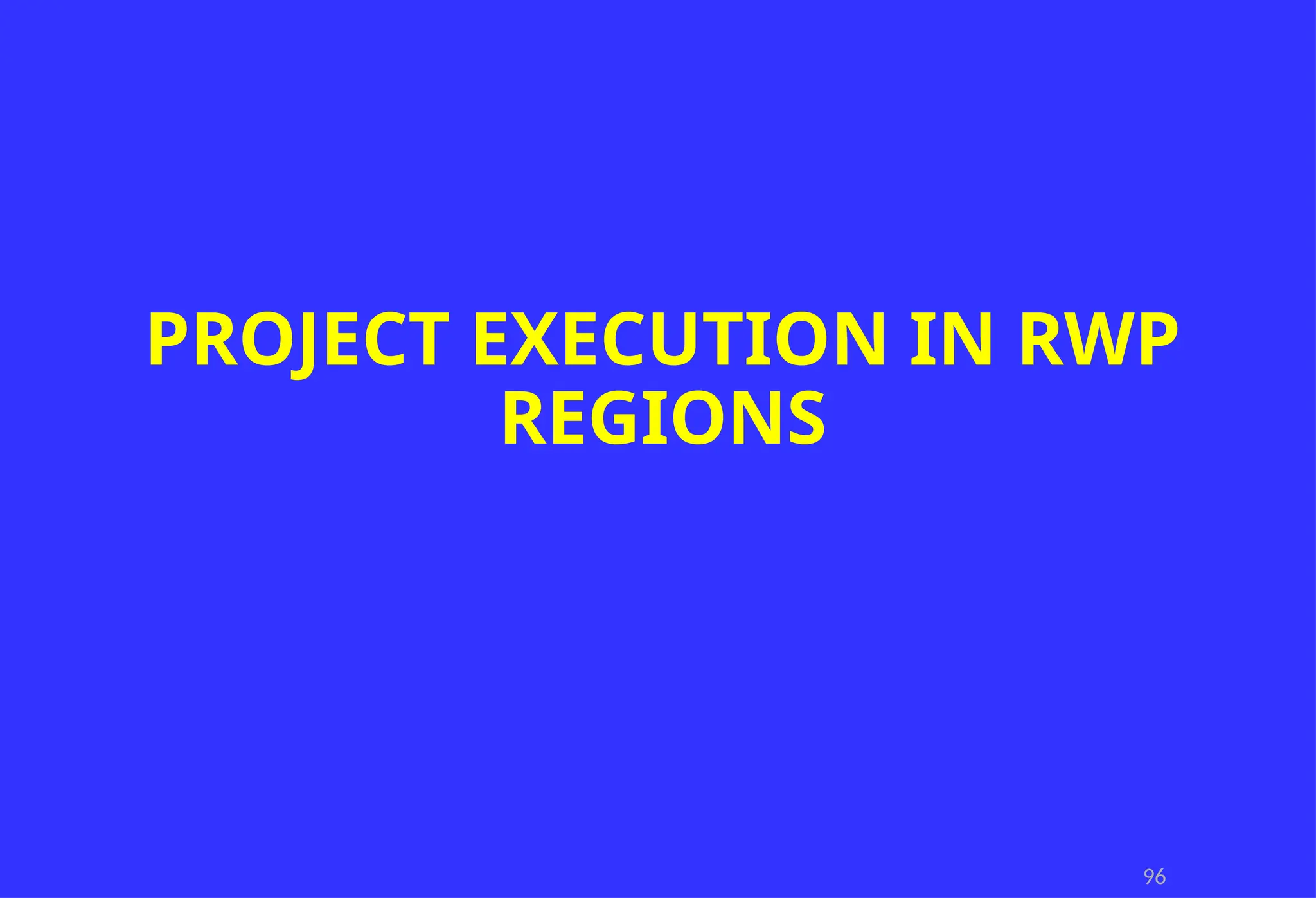 96
PROJECT EXECUTION IN RWP
REGIONS
 