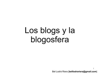Los blogs y la
 blogosfera


                                             1
       Bel Lodrà Riera [belllodrariera@gmail.com]
 