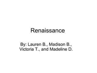 Renaissance  By: Lauren B., Madison B., Victoria T., and Madeline D. 
