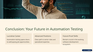 Conclusion: Your Future in Automation Testing
Lucrative Career
Automation testing opens doors
to well-paying job opportunities.
Advanced Positions
Clear path to senior roles and
specialized expertise.
Future-Proof Skills
Remain crucial in the evolving
software development
ecosystem.
 