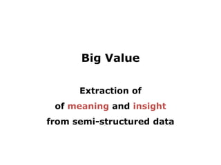 Big Value

      Extraction of
 of meaning and insight
from semi-structured data
 