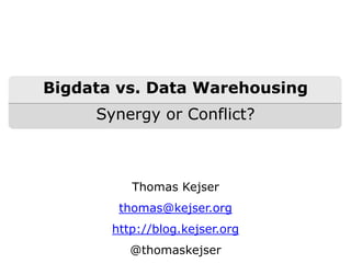 Bigdata vs. Data Warehousing
     Synergy or Conflict?



          Thomas Kejser
        thomas@kejser.org
       http://blog.kejser.org
          @thomaskejser
 
