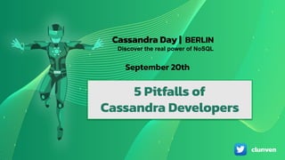 Cassandra Days | Sponsored by
5 Developer Pitfalls
With Apache Cassandra
Cassandra Day |
Discover the real power of NoSQL
5 Pitfalls of
Cassandra Developers
BERLIN
September 20th
clunven
 