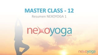 MASTER CLASS - 12
Resumen NEXOYOGA 1
 