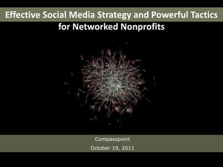 Effective Social Media Strategy and Powerful Tactics for Networked Nonprofits Compasspoint October 19, 2011 
