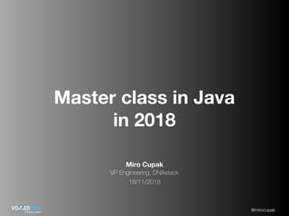 @mirocupak
Miro Cupak
VP Engineering, DNAstack
18/11/2018
Master class in Java
in 2018
 