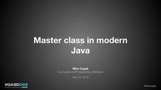 @mirocupak
Master class in modern
Java
Miro Cupak
Co-founder & VP Engineering, DNAstack
May 23, 2019
 
