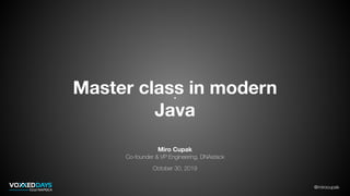 @mirocupak
Master class in modern
Java
Miro Cupak
Co-founder & VP Engineering, DNAstack
October 30, 2019
 