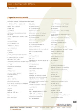 Master en Coaching y Gestión del Talento

 Semipresencial




Empresas colaboradoras

Algunas de nuestras empresas colaboradoras son:

A. MATEOS AMANN & ASOCIADOS                BILLABONG                                COMPAÑIA DE BEBIDAS PEPSICO

ABGAM GRUPO SEGULA                         BOBINADOS ZAREL                          COMPONENTES AUTOMOTIVOS

AC NIELSEN                                 BODEGAS ALTANZA                          CONGREBAS

ACCENTURE                                  BODEGAS FAUSTINO                         CONSEJO REGULADOR VINOS DE
                                                                                    MADRID
ACE CONSULTORES DE COMERCIO                BODEGAS FRANCO ESPAÑOLAS
EXTERIOR                                                                            CONSTRUDATOS INVESTIGACIÓN DE
                                           BODEGAS HEREDAD UGARTE                   MERCADOS
ACERIA COMPACTA DE VIZCAYA (ACB)
                                           BODEGAS MONGE                            CONSULTORIA Y MERCADOTECNIA
ADESA
                                           BODEGAS REAL DEL TESORO                  CRDO QUESO IDIAZABAL
AGRUPACION GME
                                           BODEGAS RODA                             CUSTOMER WORKS EUROPE
AGUAS DE SANTOLIN
                                           BODEGAS SAN PRUDENCIO                    CYTALIA XI
AIDE DE VALLADOLID
                                           BODEGAS ZUGOBER                          DAIMLER CHRYSLER ESPAÑA
ALAVA INCOMING
                                           BOMBARDIER EUROPEAN HOLDING              DELICASS SOCIEDAD DE ALIMENTACION
ALTADIS
                                           BRIDGESTONE HISPANIA                     DIRSON CONSULTORES
ALUMAFEL
                                           BTI                                      DONOSTIA KULTURA
AMBICAL PROYECTOS DE A CORUÑA
                                           BUREAU VERITAS                           DONUTS CORPORATION
ANALIZA CALIDAD DE BURGOS
                                           CALYTEC                                  EGAMASTER
ANTCOR CONSULTORES
                                 CARNES SELECTAS 2000 DE CASTILLA-                  EL CORREO
APPEND INVESTIGACION DE MERCADOS LA MANCHA
                                                                                    ELIKER
APPLUS                                     CARNICAS URDAKI
                                                                                    ELOGOS CONOCIMIENTO
ARAGONESA DE PIENSOS                       CARREFOUR
                                                                                    EROSKI SOCIEDAD COOPERATIVA
ARAIA OIL                                  CEGASA INTERNACIONAL
                                                                                    ESTADIO SANTIAGO BERNABEU
ARRIETA Y CIA                              CELIGÜETA
                                                                                    EUROCHAMP
ARTIUM - MUSEO DE ARTE                     CENFORPRE
CONTEMPORANEO                                                                       EUSKALTEL
                                           CENTRAL LECHERA ASTURIANA
ASECOEX                                                                             EVOBUS IBERICA
                                           CENTRO MUSEO VASCO DE ARTE
ASEDIS GESTION                             CONTEMPORANEO - ARTIUM                   EXIS CONSULTING

ASELACIS EMPRESAS                          CGC, SOCIEDAD DE CONSULTORIA Y           FAGOR ELECTRODOMESTICOS
                                           CLASIFICACION
AUZO LAGUN SOCIEDAD COOPERATIVA                                                     FORUM SPORT
                                           CIVITAS HOTELES DE ASTURIAS
AVON COSMETICS                                                                      FUNDACION ADECCO
                                           CLEAN BIOTEC
AYECUE                                                                              FUNDACION AZTI
                                           CLESA
BANKOA                                                                              FUNDACION LEIA
                                           CNTA LABORATORIOS DEL EBRO
BARRATS ( DILLON S.A. )                                                             GALLETAS TEJEDOR
                                           COCA - COLA (NORBEGA)
BBK                                                                                 GAMESA INDUSTRIAL AUTOMOCION
                                           COCINA CENTRAL MAGüI
BEST RELATIONS                                                                      GASTRONOMIA BASKA
                                           COLLINS & AIKMAN


                                                                                                                            20



      Escuela Superior de Negocios y Tecnologías     Madrid · Barcelona · Bilbao · Valencia · Sevilla · Vitoria · Logroño
      w w w .es d en . es
 