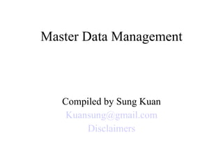 Master Data Management Compiled by Sung Kuan [email_address] Disclaimers 