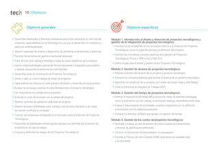 10 | Objetivos
Objetivos generales
Š Desarrollar habilidades y destrezas necesarias para tomar decisiones en todo tipo de
proyectos, especialmente en los tecnológicos y los que se desarrollan en contextos y
entornos multidisciplinares
Š Adquirir capacidad de análisis y diagnóstico de problemas empresariales y directivos
Š Dominar herramientas de gestión empresarial avanzada
Š Dotar de una visión global y estratégica todas las áreas operativas de la empresa
Š Asumir responsabilidades y pensar de forma transversal e integradora para analizar
y resolver situaciones en entornos de incertidumbre
Š Desarrollar actas de constitución de Proyectos Tecnológicos
Š Llevar a cabo un control integral de todos los proyectos
Š Saber estimar los tiempos en cada proceso del diseño y desarrollo de los proyectos
Š Evaluar los procesos y estimar el costo de desarrollar un proyecto tecnológico
Š Dar importancia a la calidad de los proyectos
Š Entender el costo de incumplir con la calidad del proyecto
Š Realizar controles de calidad en cada fase del proyecto
Š Adquirir técnicas y habilidades para manejar a los recursos humanos y ser capaz
de resolver conflictos en el equipo
Š Conocer las tendencias emergentes en el mercado sobre la Dirección de Proyectos
Tecnológicos
Š Desarrollar las habilidades comunicativas precisas que permitan dar a conocer los
proyectos en los que se trabaja
Š Conocer y gestionar los riesgos de los Proyectos Tecnológicos
Módulo 1. Introducción al diseño y dirección de proyectos tecnológicos y
gestión de la integración de proyectos tecnológicos
Š Introducir a los estudiantes en los conceptos básicos a la Dirección de Proyectos
Tecnológicos, como el papel del director y la definición del proyecto
Š Conocer las normativas y buenas prácticas de la gestión de Proyectos
Tecnológicos, Prince 2, PMP e ISO 21500:2012
Š Definir el plan para el diseño y gestión de los Proyectos Tecnológicos
Módulo 2. Gestión de alcance de proyectos tecnológicos
Š Realizar el análisis del alcance de un proyecto y producto tecnológico
Š Conocer los conceptos básicos para estimar el alcance de un proyecto tecnológico
Š Identificar los beneficios de un proyecto por medio del Scope Creep y Gold Plating
Š Crear la Estructura de Desglose de Trabajos (EDT)
Módulo 3. Gestión del tiempo de proyectos tecnológicos
Š Estimar la duración de las tareas del proyecto por medio de distintas estrategias,
como la estimación por tres valores, la estimación análoga, ascendente, entre otras
Š Evaluar y descomponer las actividades a realizar, empezando por su definición
y terminando con los objetivos esperados
Š Conocer los distintos software que ayudan a la gestión del tiempo
Módulo 4. Gestión de los costos de proyectos tecnológicos
Š Aprender a realizar un plan de gestión de costos usando las herramientas
y técnicas de planificación pertinentes
Š Conocer la información útil para preparar un presupuesto
Š Estudiar la Técnica del Valor Ganado (EVM), analizando las variables base
y las de estado
Objetivos específicos
 